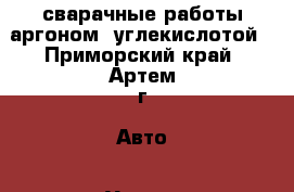 сварачные работы аргоном .углекислотой - Приморский край, Артем г. Авто » Услуги   . Приморский край